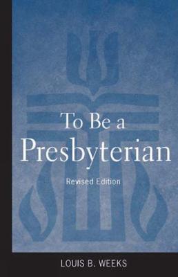 To Be a Presbyterian, Revised Edition by Louis B. Weeks