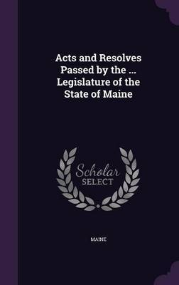 Acts and Resolves Passed by the ... Legislature of the State of Maine by . Maine image