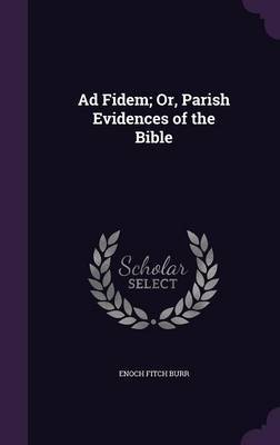 Ad Fidem; Or, Parish Evidences of the Bible on Hardback by Enoch Fitch Burr