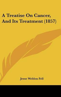 A Treatise On Cancer, And Its Treatment (1857) by Jesse Weldon Fell image