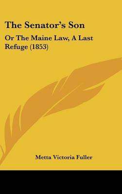 The Senator's Son: Or the Maine Law, a Last Refuge (1853) on Hardback by Metta Victoria Fuller