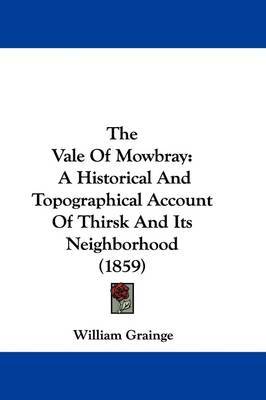 The Vale Of Mowbray: A Historical And Topographical Account Of Thirsk And Its Neighborhood (1859) on Hardback by William Grainge