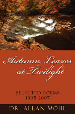 Autumn Leaves at Twilight: Selected Poems 1995-2007 on Hardback by Dr Allan Mohl