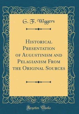 Historical Presentation of Augustinism and Pelagianism from the Original Sources (Classic Reprint) by G F Wiggers image