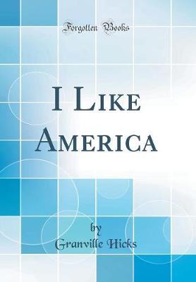 I Like America (Classic Reprint) by Granville Hicks image