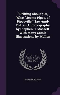 Drifting About; Or, What Jeems Pipes, of Pipesville, Saw-And-Did. an Autobiography by Stephen C. Massett. with Many Comic Illustrations by Mullen by Stephen C Massett image