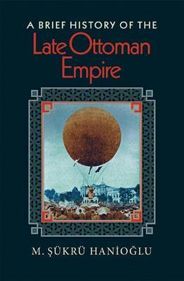 A Brief History of the Late Ottoman Empire by M.Sukru Hanioglu