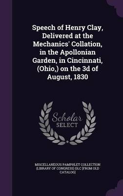 Speech of Henry Clay, Delivered at the Mechanics' Collation, in the Apollonian Garden, in Cincinnati, (Ohio, ) on the 3D of August, 1830 image