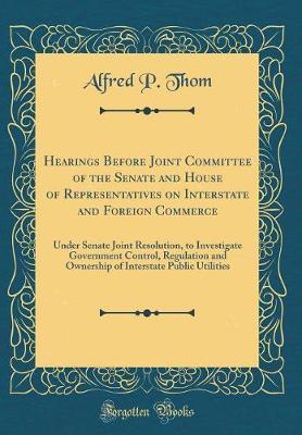 Hearings Before Joint Committee of the Senate and House of Representatives on Interstate and Foreign Commerce by Alfred P Thom image