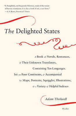 The Delighted States: A Book of Novels, Romances, & Their Unknown Translators, Containing Ten Languages, Set on Four Continents, & Accompanied by Maps, Portraits, Squiggles, Illustrations, & a Variety of Helpful Indexes on Paperback by Adam Thirlwell