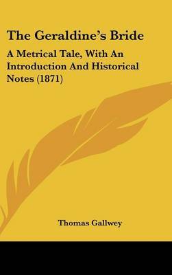The Geraldine's Bride: A Metrical Tale, With An Introduction And Historical Notes (1871) by Thomas Gallwey image