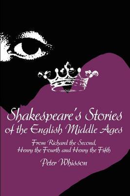 Shakespeare's Stories of the English Middle Ages: From Richard the Second, Henry the Fourth and Henry the Fifth by Peter Whisson image