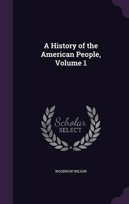 A History of the American People, Volume 1 on Hardback by Woodrow Wilson