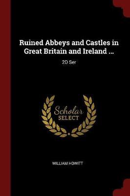 Ruined Abbeys and Castles in Great Britain and Ireland ... by William Howitt image