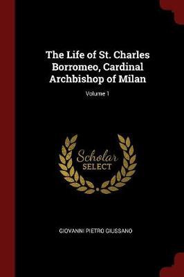 The Life of St. Charles Borromeo, Cardinal Archbishop of Milan; Volume 1 by Giovanni Pietro Giussano image