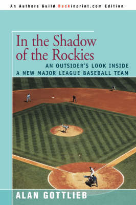In the Shadow of the Rockies: An Outsider's Look Inside a New Major League Baseball Team by Alan Gottlieb image
