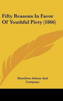 Fifty Reasons In Favor Of Youthful Piety (1866) on Hardback by Hamilton Adams and Company