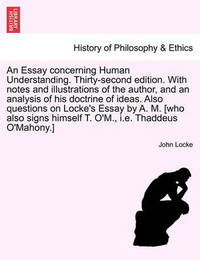 An Essay Concerning Human Understanding. Thirty-Second Edition. with Notes and Illustrations of the Author, and an Analysis of His Doctrine of Ideas. Also Questions on Locke's Essay by A. M. [Who Also Signs Himself T. O'M., i.e. Thaddeus O'Mahony.] by John Locke