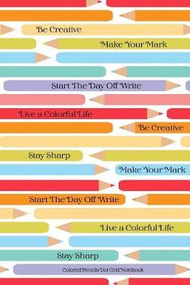 Colored Pencils Dot Grid Notebook Be Creative Make Your Mark Start The Day Off Write Live A Colorful LIfe Stay Sharp by Skylemar Stationery & Design Co image