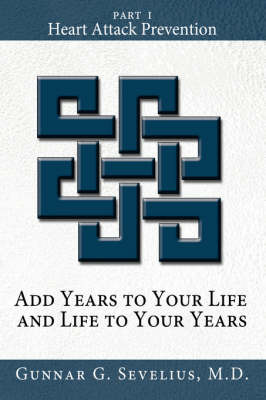 Add Years to Your Life and Life to Your Years: Part I, Heart Attack Prevention by Gunnar Sevelius M D image