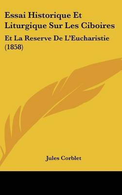 Essai Historique Et Liturgique Sur Les Ciboires: Et La Reserve de L'Eucharistie (1858) by Jules Corblet image