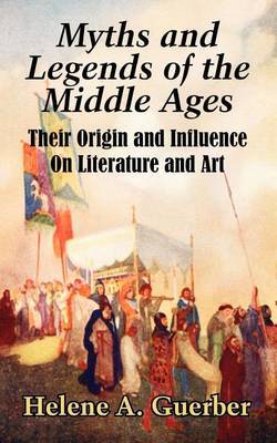 Myths and Legends of the Middle Ages: Their Origin and Influence on Literature and Art by Helene A Guerber image