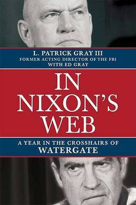 In Nixon's Web: A Year in the Crosshairs of Watergate on Hardback by L Patrick Gray, III