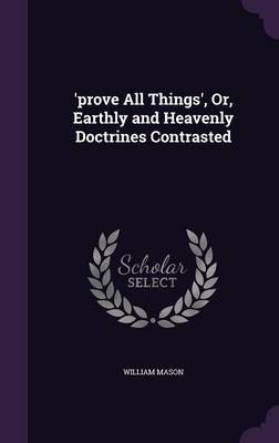 'Prove All Things', Or, Earthly and Heavenly Doctrines Contrasted image