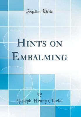 Hints on Embalming (Classic Reprint) by Joseph Henry Clarke image
