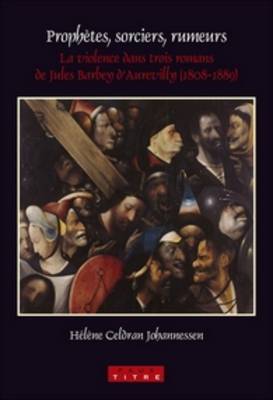 Prophetes, Sorciers, Rumeurs: La Violence dans Trois Romans de Jules Barbey D'Aurevilly (1808-1889) by Helene Celdran Johannessen image