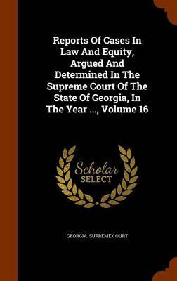 Reports of Cases in Law and Equity, Argued and Determined in the Supreme Court of the State of Georgia, in the Year ..., Volume 16 by Georgia Supreme Court image