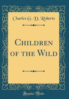 Children of the Wild (Classic Reprint) by Charles G. D.Roberts image