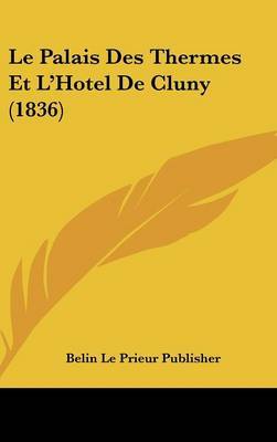 Le Palais Des Thermes Et L'Hotel de Cluny (1836) by Le Prieur Publisher Belin Le Prieur Publisher image