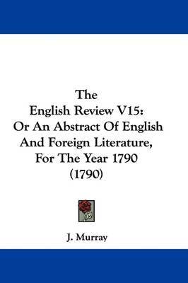 The English Review V15: Or An Abstract Of English And Foreign Literature, For The Year 1790 (1790) by J. Murray image