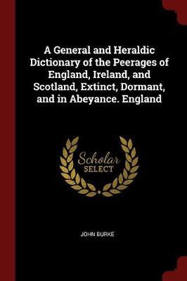 A General and Heraldic Dictionary of the Peerages of England, Ireland, and Scotland, Extinct, Dormant, and in Abeyance. England image