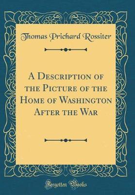 A Description of the Picture of the Home of Washington After the War (Classic Reprint) by Thomas Prichard Rossiter image