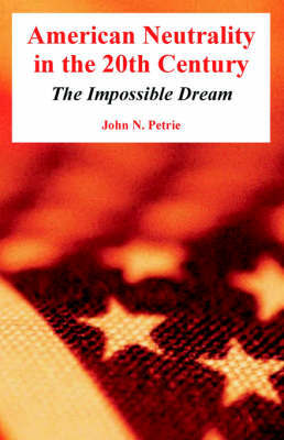 American Neutrality in the 20th Century: The Impossible Dream by John, N. Petrie image