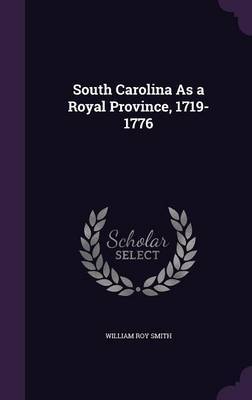 South Carolina as a Royal Province, 1719-1776 by William Roy Smith image