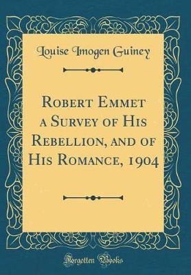 Robert Emmet a Survey of His Rebellion, and of His Romance, 1904 (Classic Reprint) by Louise Imogen Guiney image
