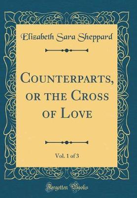 Counterparts, or the Cross of Love, Vol. 1 of 3 (Classic Reprint) by Elizabeth Sara Sheppard image