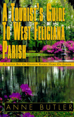 A Tourist's Guide to West Feliciana Parish: A Little Bit of Heaven Right Here on Earth on Hardback by Anne Butler