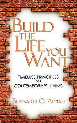 Build The Life You Want by Bernard O. Appiah