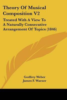 Theory of Musical Composition V2: Treated with a View to a Naturally Consecutive Arrangement of Topics (1846) by Godfrey Weber image