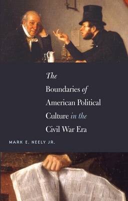 The Boundaries of American Political Culture in the Civil War Era by Mark E Neely, JR.