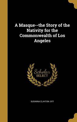 A Masque--The Story of the Nativity for the Commonwealth of Los Angeles by Susanna Clayton Ott image