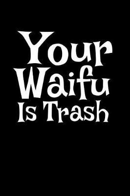 Your Waifu Is Trash by Green Cow Land