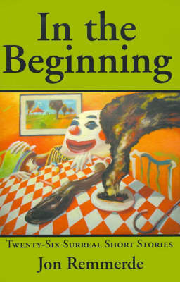 In the Beginning: Twenty-Six Surreal Short Stories by Jon Remmerde image