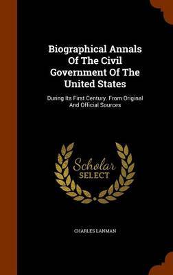 Biographical Annals of the Civil Government of the United States on Hardback by Charles Lanman