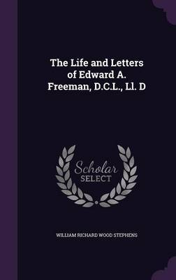 The Life and Letters of Edward A. Freeman, D.C.L., LL. D on Hardback by William Richard Wood Stephens