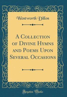 A Collection of Divine Hymns and Poems Upon Several Occasions (Classic Reprint) by Wentworth Dillon image